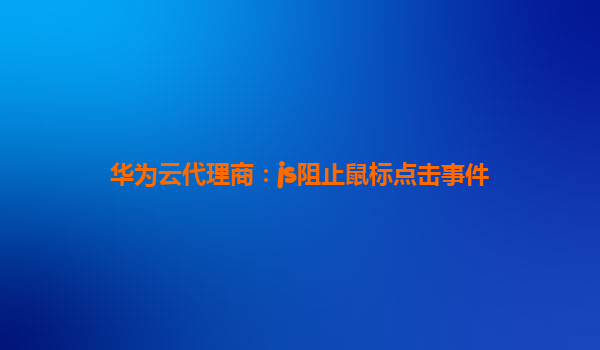 华为云代理商：js阻止鼠标点击事件