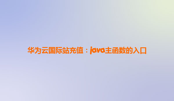 华为云国际站充值：java主函数的入口