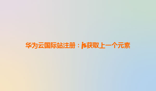 华为云国际站注册：js获取上一个元素