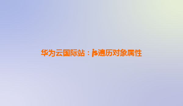 华为云国际站：js遍历对象属性