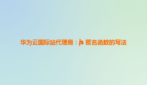 华为云国际站代理商：js 匿名函数的写法