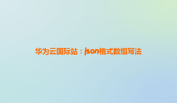 华为云国际站：json格式数组写法