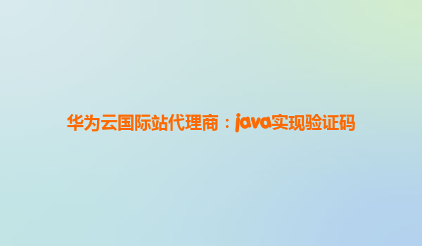 华为云国际站代理商：java实现验证码