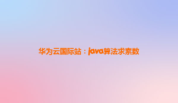 华为云国际站：java算法求素数