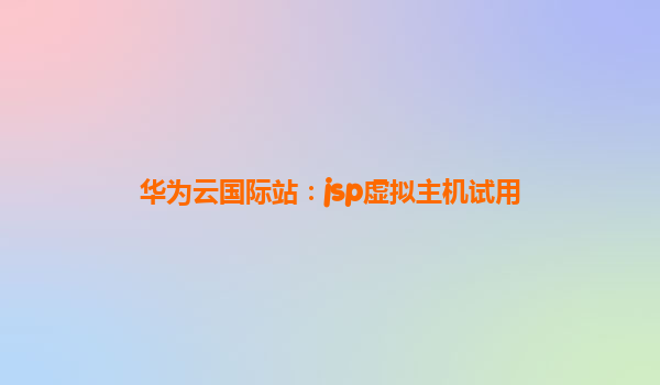 华为云国际站：jsp虚拟主机试用