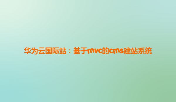 华为云国际站：基于mvc的cms建站系统