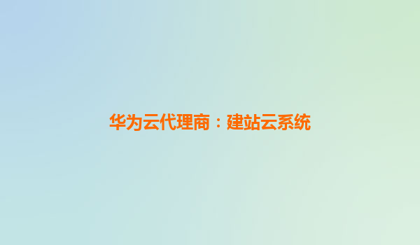 华为云代理商：建站云系统