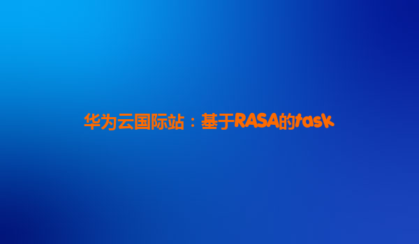 华为云国际站：基于RASA的task
