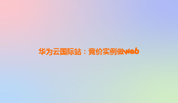 华为云国际站：竞价实例做web