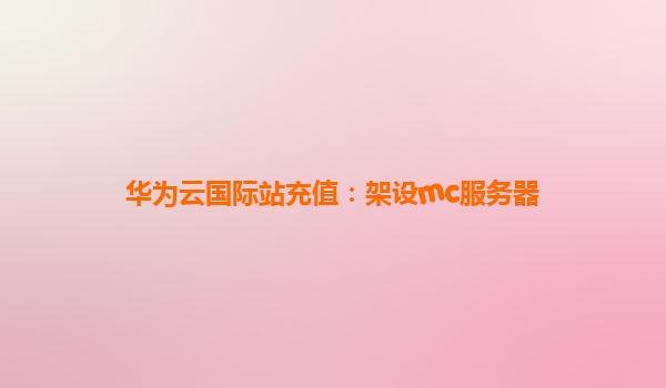 华为云国际站充值：架设mc服务器