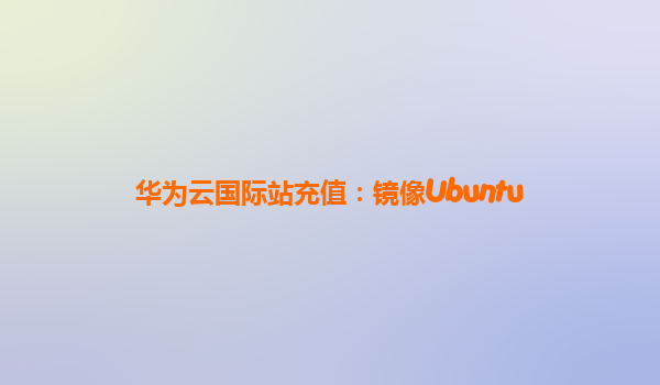 华为云国际站充值：镜像Ubuntu