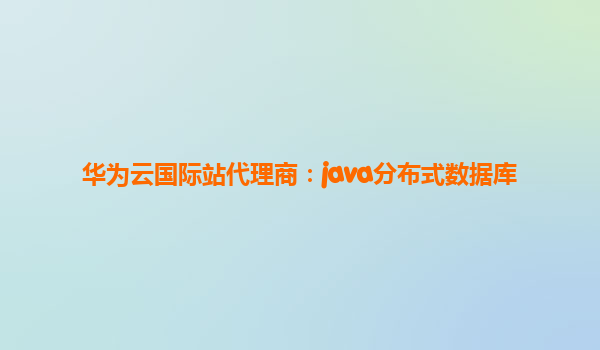华为云国际站代理商：java分布式数据库