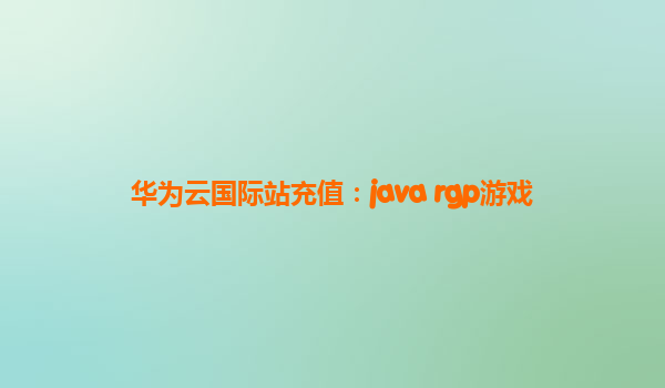 华为云国际站充值：java rgp游戏