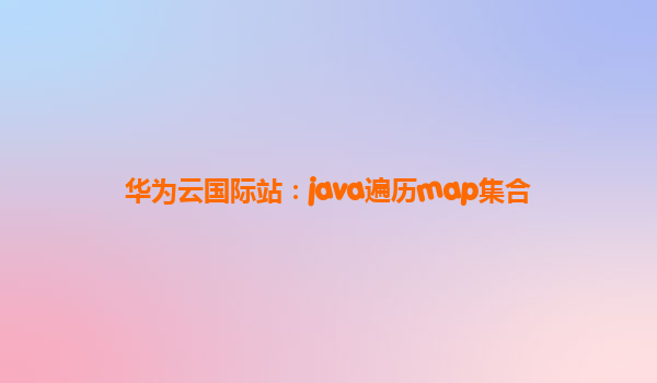 华为云国际站：java遍历map集合