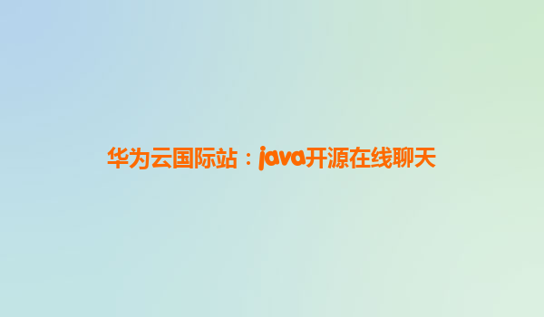 华为云国际站：java开源在线聊天