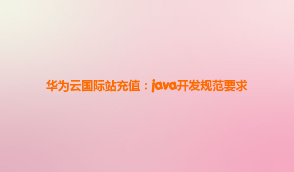 华为云国际站充值：java开发规范要求