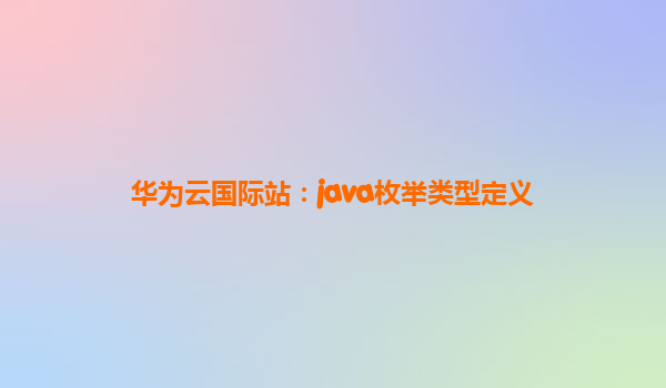 华为云国际站：java枚举类型定义