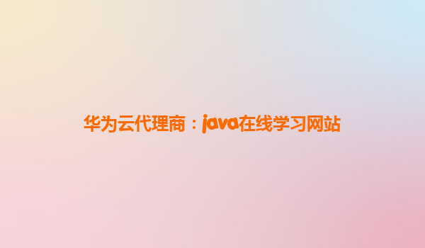 华为云代理商：java在线学习网站