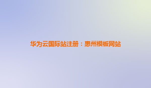 华为云国际站注册：惠州模板网站