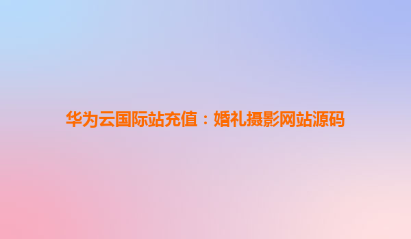 华为云国际站充值：婚礼摄影网站源码