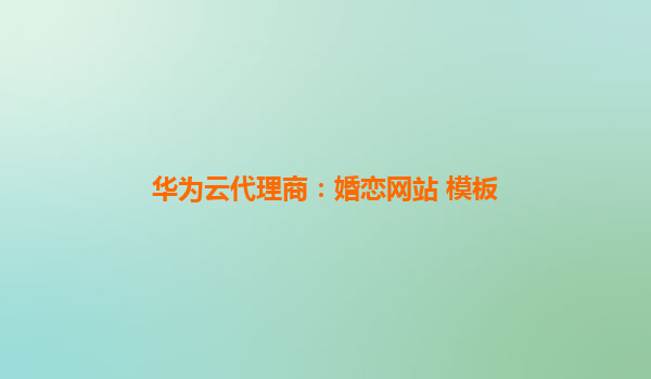 华为云代理商：婚恋网站 模板