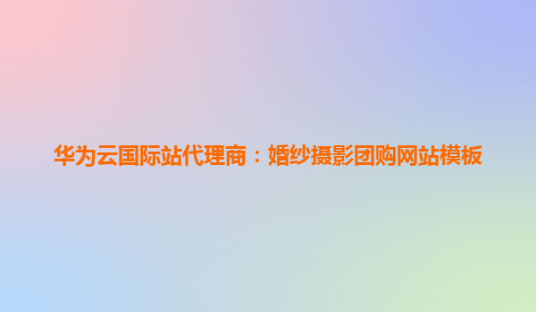 华为云国际站代理商：婚纱摄影团购网站模板