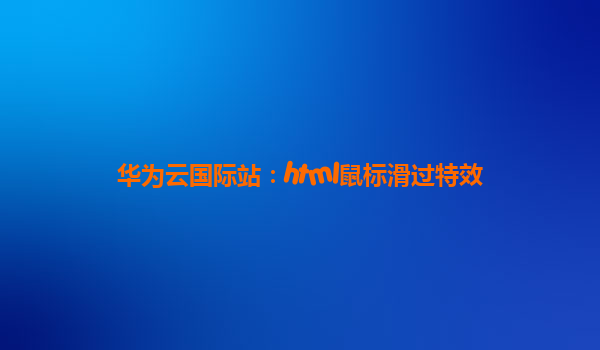 华为云国际站：html鼠标滑过特效