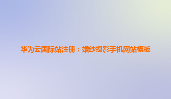 华为云国际站注册：婚纱摄影手机网站模板