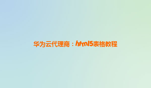 华为云代理商：html5表格教程