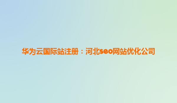华为云国际站注册：河北seo网站优化公司