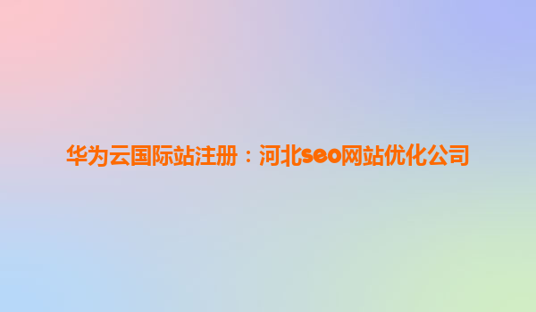 华为云国际站注册：河北seo网站优化公司