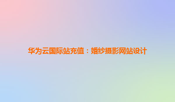 华为云国际站充值：婚纱摄影网站设计