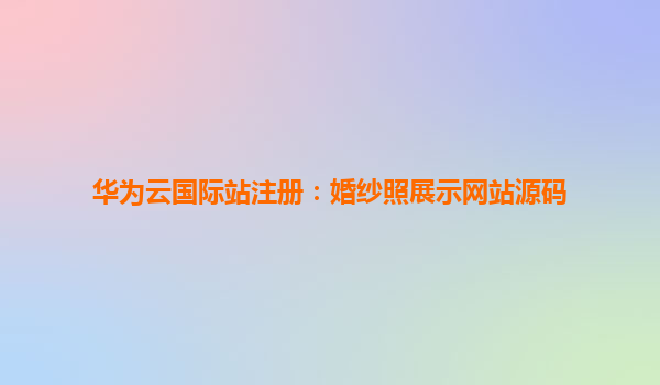 华为云国际站注册：婚纱照展示网站源码