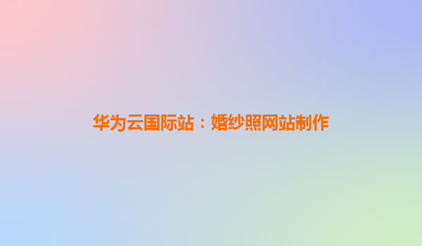 华为云国际站：婚纱照网站制作