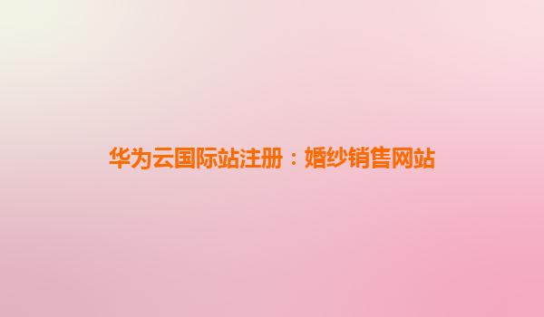华为云国际站注册：婚纱销售网站