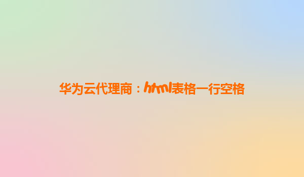 华为云代理商：html表格一行空格