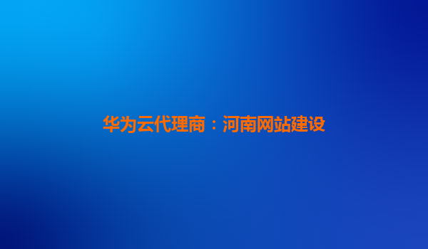 华为云代理商：河南网站建设