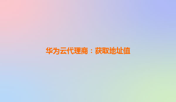 华为云代理商：获取地址值