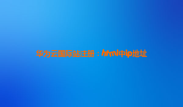 华为云国际站注册：html中ip地址