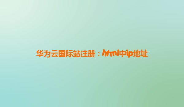 华为云国际站注册：html中ip地址