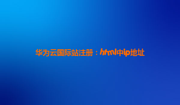 华为云国际站注册：html中ip地址