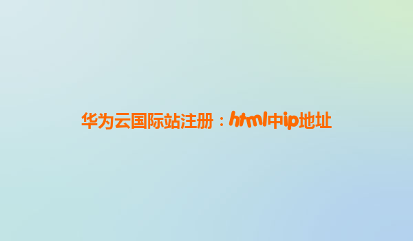 华为云国际站注册：html中ip地址