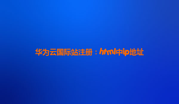 华为云国际站注册：html中ip地址