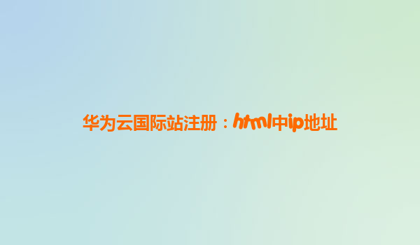 华为云国际站注册：html中ip地址