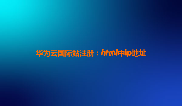 华为云国际站注册：html中ip地址