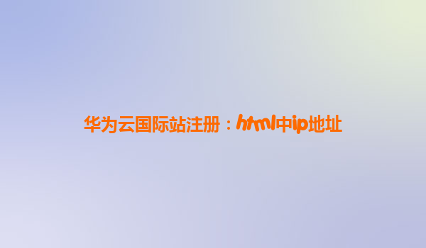 华为云国际站注册：html中ip地址