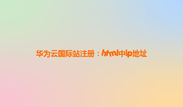华为云国际站注册：html中ip地址