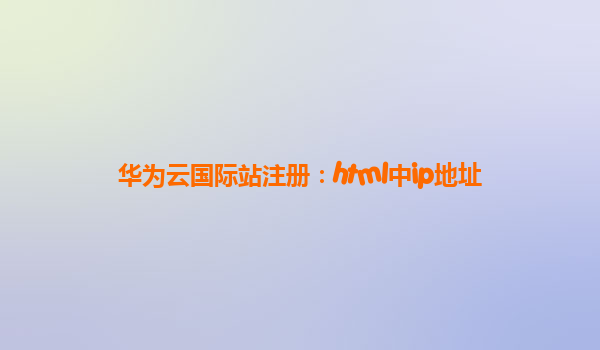 华为云国际站注册：html中ip地址