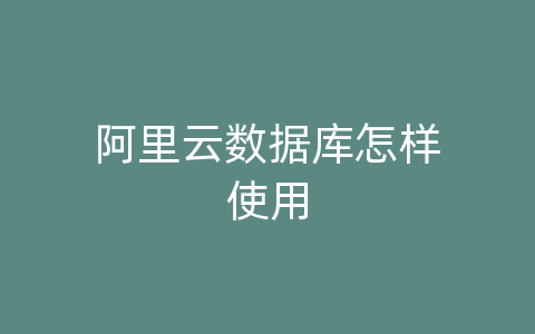 阿里云数据库怎样使用