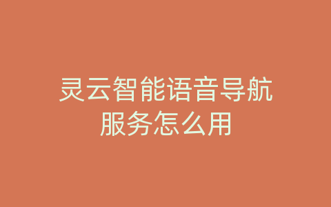 灵云智能语音导航服务怎么用